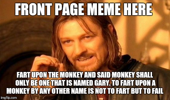 One Does Not Simply | FRONT PAGE MEME HERE; FART UPON THE MONKEY AND SAID MONKEY SHALL ONLY BE ONE THAT IS NAMED GARY. TO FART UPON A MONKEY BY ANY OTHER NAME IS NOT TO FART BUT TO FAIL | image tagged in memes,one does not simply | made w/ Imgflip meme maker