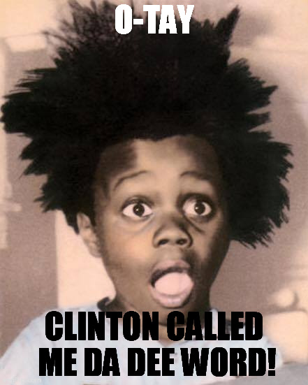 Buckwheat | O-TAY; CLINTON CALLED ME DA DEE WORD! | image tagged in clinton | made w/ Imgflip meme maker