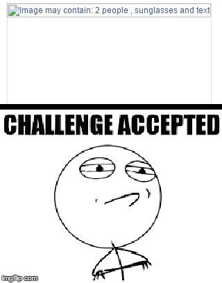 Sunglasses!? Mhm.. Ok... | image tagged in sunglasses,people,challenge accepted,text | made w/ Imgflip meme maker