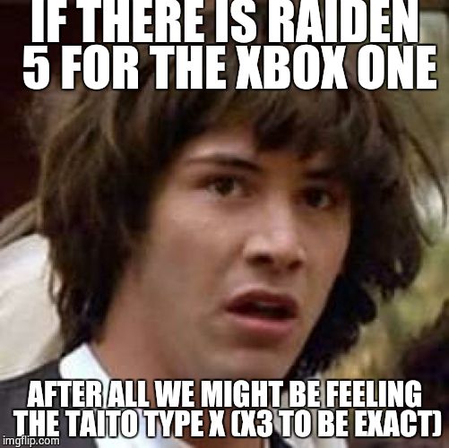 You thought Raiden IV is the last game... | IF THERE IS RAIDEN 5 FOR THE XBOX ONE; AFTER ALL WE MIGHT BE FEELING THE TAITO TYPE X (X3 TO BE EXACT) | image tagged in memes,conspiracy keanu | made w/ Imgflip meme maker