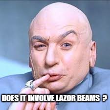 DOES IT INVOLVE LAZOR BEAMS  ? | made w/ Imgflip meme maker