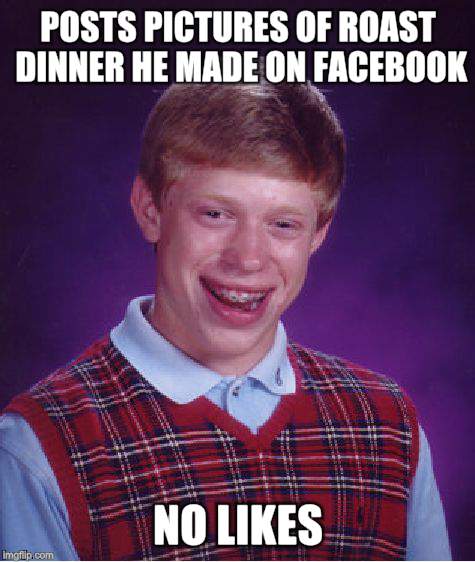 Bad Luck Brian Meme | POSTS PICTURES OF ROAST DINNER HE MADE ON FACEBOOK NO LIKES | image tagged in memes,bad luck brian | made w/ Imgflip meme maker