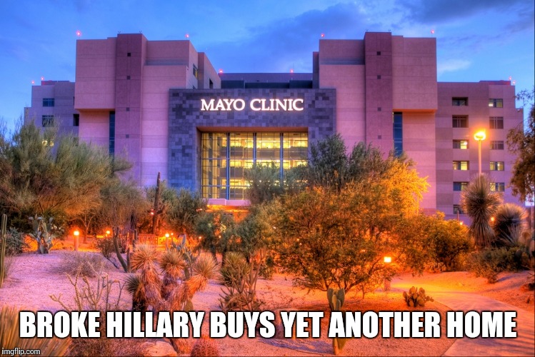 BROKE HILLARY BUYS YET ANOTHER HOME | image tagged in mayo clinic | made w/ Imgflip meme maker