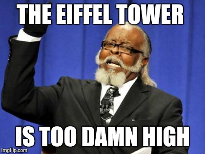 Too Damn High | THE EIFFEL TOWER; IS TOO DAMN HIGH | image tagged in memes,too damn high | made w/ Imgflip meme maker