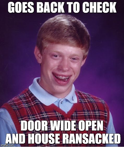 Bad Luck Brian Meme | GOES BACK TO CHECK DOOR WIDE OPEN AND HOUSE RANSACKED | image tagged in memes,bad luck brian | made w/ Imgflip meme maker