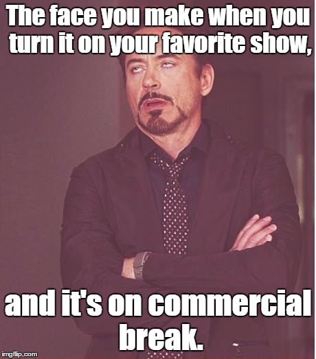 Face You Make Robert Downey Jr Meme | The face you make when you turn it on your favorite show, and it's on commercial break. | image tagged in memes,face you make robert downey jr | made w/ Imgflip meme maker