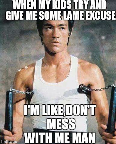 Lol, I just give them the STINK EYE.  | WHEN MY KIDS TRY AND GIVE ME SOME LAME EXCUSE; I'M LIKE,DON'T MESS WITH ME MAN | image tagged in bruce lee | made w/ Imgflip meme maker