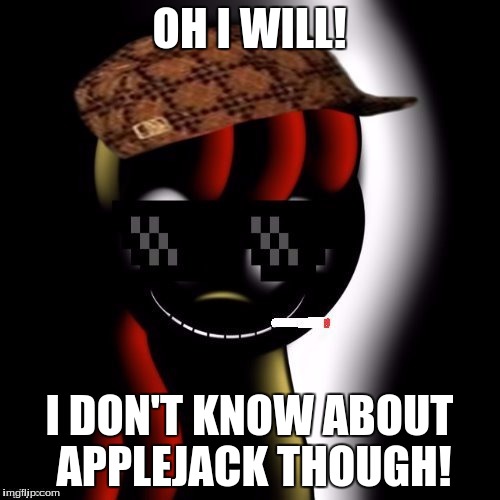 Creepy Bloom | OH I WILL! I DON'T KNOW ABOUT APPLEJACK THOUGH! | image tagged in creepy bloom | made w/ Imgflip meme maker