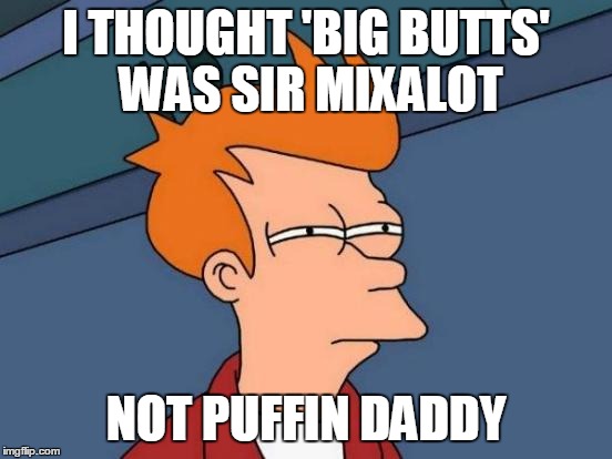 Futurama Fry Meme | I THOUGHT 'BIG BUTTS' WAS SIR MIXALOT NOT PUFFIN DADDY | image tagged in memes,futurama fry | made w/ Imgflip meme maker