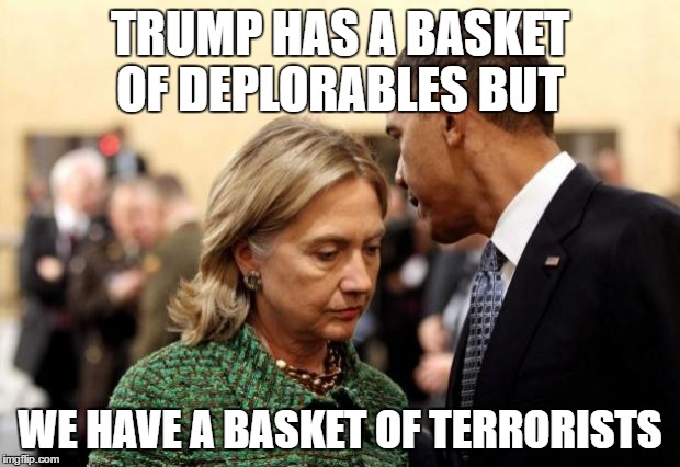 Basket of Deplorable's vs basket of terrorists | TRUMP HAS A BASKET OF DEPLORABLES BUT; WE HAVE A BASKET OF TERRORISTS | image tagged in obama and hillary,hillary lies,thanks obama,trump for president,memes | made w/ Imgflip meme maker