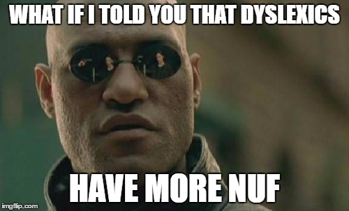 Matrix Morpheus | WHAT IF I TOLD YOU THAT DYSLEXICS; HAVE MORE NUF | image tagged in memes,matrix morpheus | made w/ Imgflip meme maker