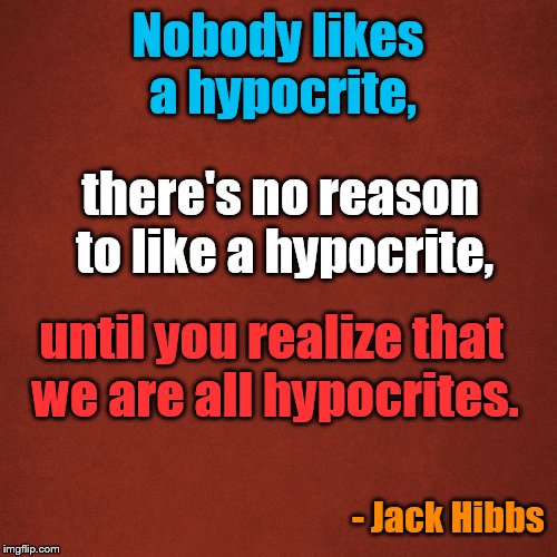 Blank Red Background | Nobody likes a hypocrite, there's no reason to like a hypocrite, until you realize that we are all hypocrites. - Jack Hibbs | image tagged in blank red background | made w/ Imgflip meme maker