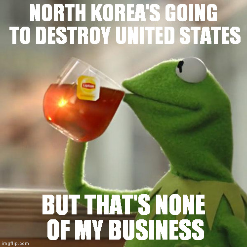 NK vs. USA | NORTH KOREA'S GOING TO DESTROY UNITED STATES; BUT THAT'S NONE OF MY BUSINESS | image tagged in memes,but thats none of my business,kermit the frog,usa,north korea,icbm | made w/ Imgflip meme maker