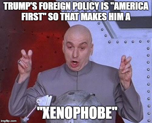 foolish democrats | TRUMP'S FOREIGN POLICY IS "AMERICA FIRST" SO THAT MAKES HIM A; "XENOPHOBE" | image tagged in memes,dr evil laser,trump 2016 | made w/ Imgflip meme maker