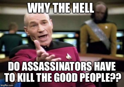 Picard Wtf Meme | WHY THE HELL; DO ASSASSINATORS HAVE TO KILL THE GOOD PEOPLE?? | image tagged in memes,picard wtf | made w/ Imgflip meme maker