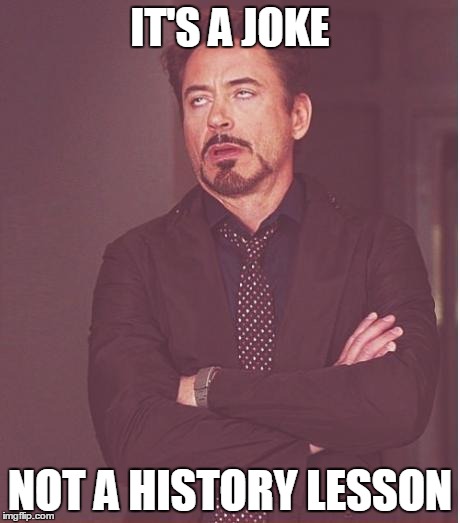 Face You Make Robert Downey Jr Meme | IT'S A JOKE NOT A HISTORY LESSON | image tagged in memes,face you make robert downey jr | made w/ Imgflip meme maker