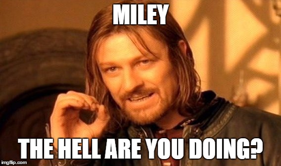 One Does Not Simply Meme | MILEY; THE HELL ARE YOU DOING? | image tagged in memes,one does not simply | made w/ Imgflip meme maker