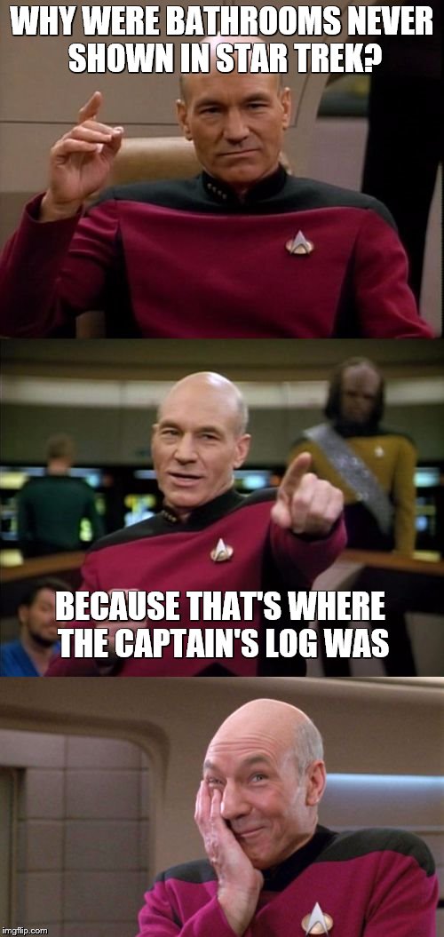 Bad Pun Picard | WHY WERE BATHROOMS NEVER SHOWN IN STAR TREK? BECAUSE THAT'S WHERE THE CAPTAIN'S LOG WAS | image tagged in bad pun picard | made w/ Imgflip meme maker