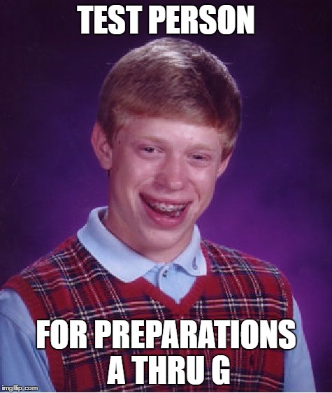 Bad Luck Brian Meme | TEST PERSON FOR PREPARATIONS A THRU G | image tagged in memes,bad luck brian | made w/ Imgflip meme maker