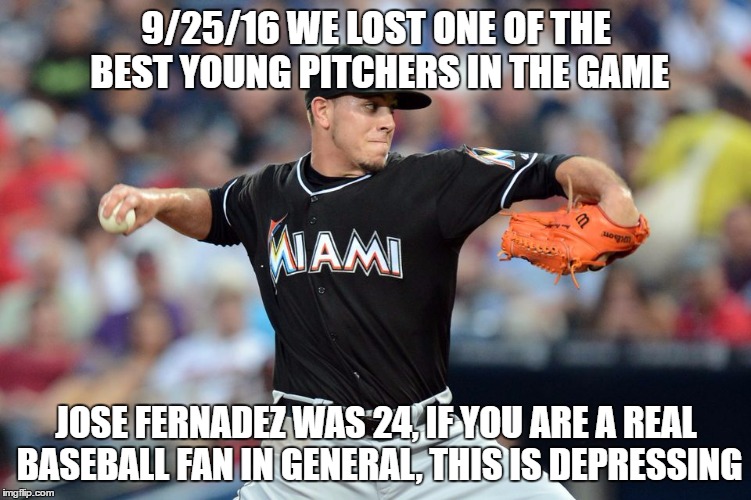 not even a marlins fan, but i liked watching fernandez when i was able to. | 9/25/16 WE LOST ONE OF THE BEST YOUNG PITCHERS IN THE GAME; JOSE FERNADEZ WAS 24, IF YOU ARE A REAL BASEBALL FAN IN GENERAL, THIS IS DEPRESSING | image tagged in jose fernandez,mlb,rip | made w/ Imgflip meme maker