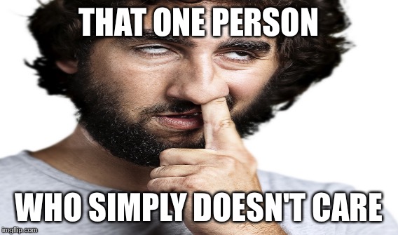 THAT ONE PERSON; WHO SIMPLY DOESN'T CARE | image tagged in memes | made w/ Imgflip meme maker