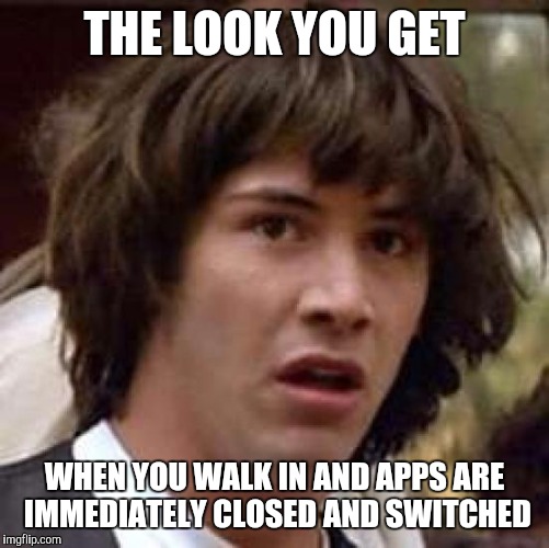 Conspiracy Keanu Meme | THE LOOK YOU GET; WHEN YOU WALK IN AND APPS ARE IMMEDIATELY CLOSED AND SWITCHED | image tagged in memes,conspiracy keanu | made w/ Imgflip meme maker