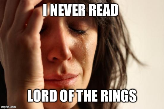First World Problems Meme | I NEVER READ LORD OF THE RINGS | image tagged in memes,first world problems | made w/ Imgflip meme maker
