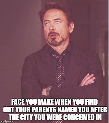 Face You Make Robert Downey Jr Meme | FACE YOU MAKE WHEN YOU FIND OUT YOUR PARENTS NAMED YOU AFTER THE CITY YOU WERE CONCEIVED IN | image tagged in memes,face you make robert downey jr | made w/ Imgflip meme maker