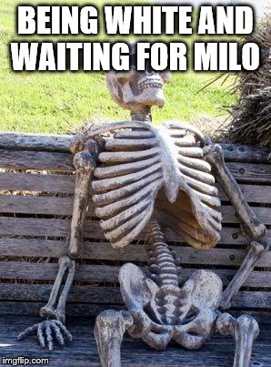 Waiting Skeleton Meme | BEING WHITE AND WAITING FOR MILO | image tagged in memes,waiting skeleton | made w/ Imgflip meme maker