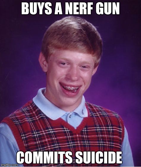 Bad Luck Brian | BUYS A NERF GUN; COMMITS SUICIDE | image tagged in memes,bad luck brian | made w/ Imgflip meme maker