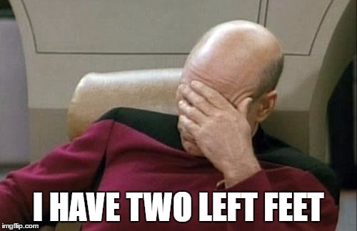 Captain Picard Facepalm Meme | I HAVE TWO LEFT FEET | image tagged in memes,captain picard facepalm | made w/ Imgflip meme maker