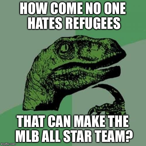 Philosoraptor Meme | HOW COME NO ONE HATES REFUGEES; THAT CAN MAKE THE MLB ALL STAR TEAM? | image tagged in memes,philosoraptor | made w/ Imgflip meme maker