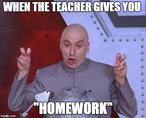 homework the real villain  | WHEN THE TEACHER GIVES YOU; "HOMEWORK" | image tagged in memes,dr evil laser | made w/ Imgflip meme maker