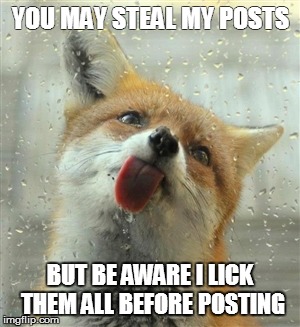 Fox tongue | YOU MAY STEAL MY POSTS; BUT BE AWARE I LICK THEM ALL BEFORE POSTING | image tagged in fox tongue | made w/ Imgflip meme maker