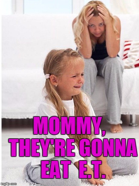 whine | MOMMY,  THEY'RE GONNA EAT  E.T. | image tagged in whine | made w/ Imgflip meme maker