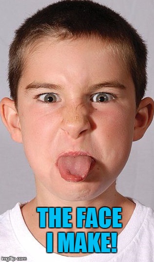tongue out | THE FACE I MAKE! | image tagged in tongue out | made w/ Imgflip meme maker