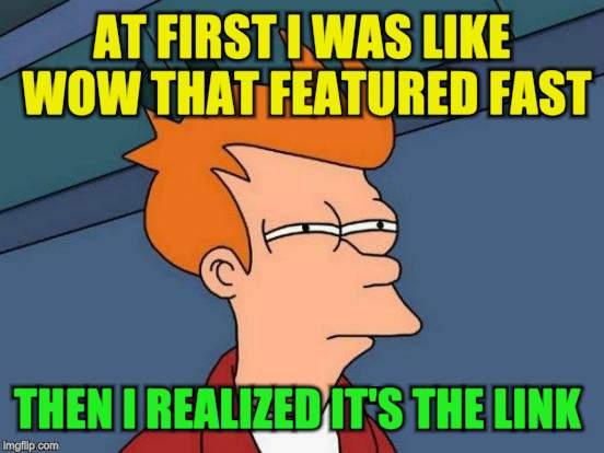 Futurama Fry Meme | AT FIRST I WAS LIKE WOW THAT FEATURED FAST THEN I REALIZED IT'S THE LINK | image tagged in memes,futurama fry | made w/ Imgflip meme maker