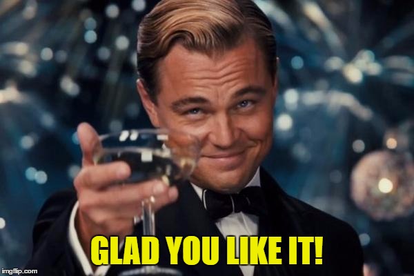 Leonardo Dicaprio Cheers Meme | GLAD YOU LIKE IT! | image tagged in memes,leonardo dicaprio cheers | made w/ Imgflip meme maker