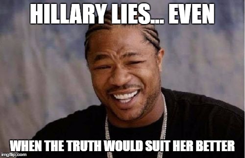 Yo Dawg Heard You Meme | HILLARY LIES... EVEN WHEN THE TRUTH WOULD SUIT HER BETTER | image tagged in memes,yo dawg heard you | made w/ Imgflip meme maker