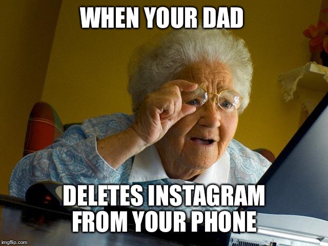 Grandma Finds The Internet Meme | WHEN YOUR DAD; DELETES INSTAGRAM FROM YOUR PHONE | image tagged in memes,grandma finds the internet | made w/ Imgflip meme maker