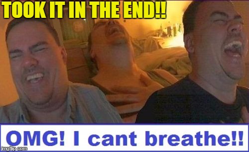 LMAO | TOOK IT IN THE END!! | image tagged in lmao | made w/ Imgflip meme maker