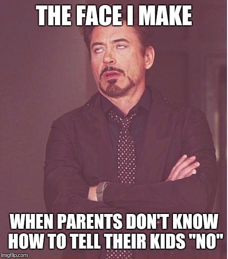 Face You Make Robert Downey Jr Meme | THE FACE I MAKE WHEN PARENTS DON'T KNOW HOW TO TELL THEIR KIDS "NO" | image tagged in memes,face you make robert downey jr | made w/ Imgflip meme maker