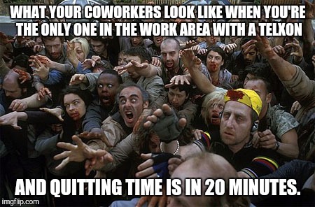 They're like zombies, man! |  WHAT YOUR COWORKERS LOOK LIKE WHEN YOU'RE THE ONLY ONE IN THE WORK AREA WITH A TELXON; AND QUITTING TIME IS IN 20 MINUTES. | image tagged in zombies,work | made w/ Imgflip meme maker