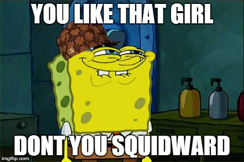 Don't You Squidward | YOU LIKE THAT GIRL; DONT YOU SQUIDWARD | image tagged in memes,dont you squidward,scumbag | made w/ Imgflip meme maker