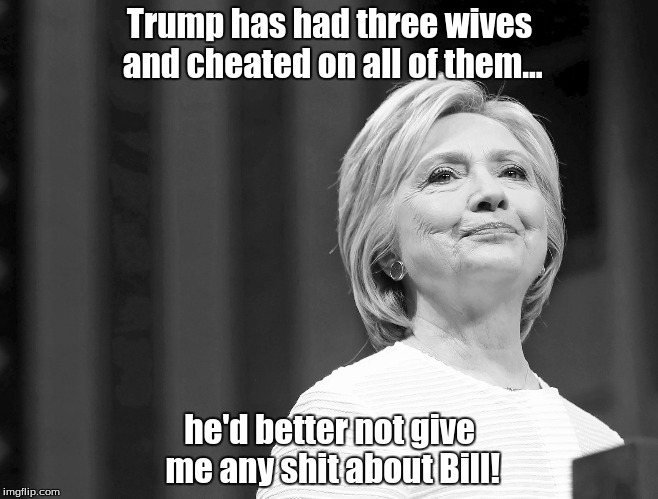 No Dice Trump | Trump has had three wives and cheated on all of them... he'd better not give me any shit about Bill! | image tagged in debates,donald trump,hillary clinton | made w/ Imgflip meme maker