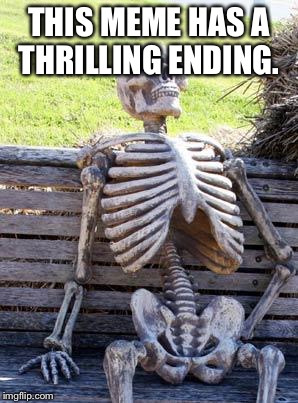 This one's a real cliffhanger.  Exciting.  | THIS MEME HAS A THRILLING ENDING. | image tagged in memes,waiting skeleton,cliffhanger,dank,leongambetta,you've been played | made w/ Imgflip meme maker