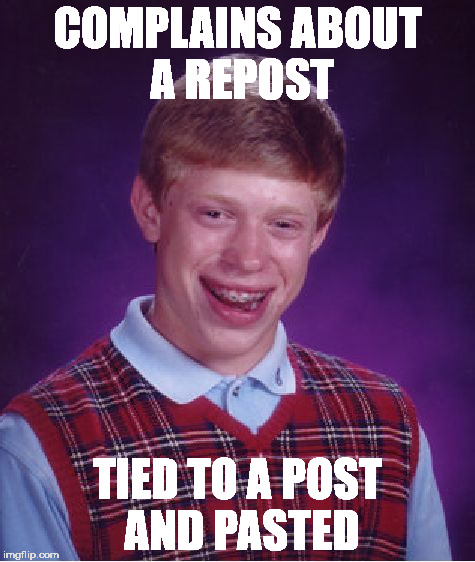 Bad Luck Brian | COMPLAINS ABOUT A REPOST; TIED TO A POST AND PASTED | image tagged in memes,bad luck brian | made w/ Imgflip meme maker