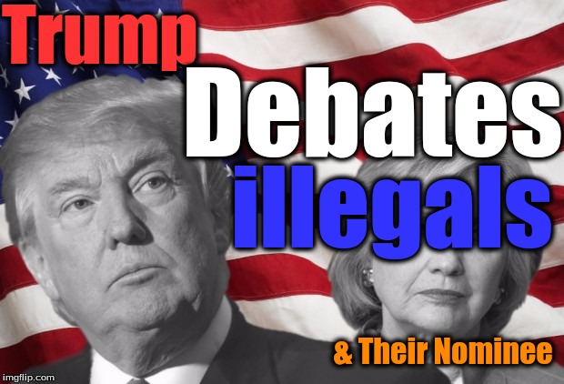 Trump Debates Illegals | Trump; Debates; illegals; & Their Nominee | image tagged in trump debates illegals | made w/ Imgflip meme maker