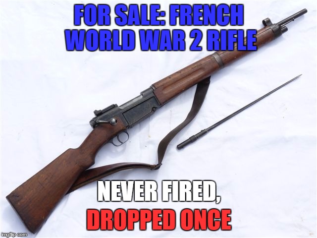 Cheese eating surrender monkeys | FOR SALE: FRENCH WORLD WAR 2 RIFLE; NEVER FIRED, DROPPED ONCE | image tagged in memes,world war 2,rifle,france | made w/ Imgflip meme maker