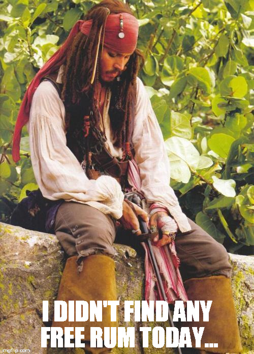 Sad Jack Sparrow | I DIDN'T FIND ANY FREE RUM TODAY... | image tagged in sad jack sparrow | made w/ Imgflip meme maker